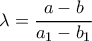 \lambda = \dfrac{a-b}{a_{1}-b_{1}}