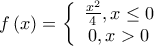 f\left( x \right) = \left\{ {\begin{array}{*{20}{c}} 
   {\frac{{{x^2}}}{4},x \le 0}  \\ 
   {0,x > 0}  \\ 
\end{array}} \right.