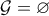 \mathcal{G}= \varnothing \mathcal{G}= \varnothing
