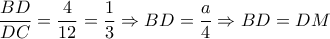 \dfrac{BD}{DC}= \dfrac{4}{12}= \dfrac{1}{3} \Rightarrow BD= \dfrac{a}{4} \Rightarrow BD=DM   
