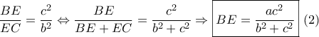 \dfrac{{BE}}{{EC}} =  \dfrac{{{c^2}}}{{{b^2}}} \Leftrightarrow \dfrac{{BE}}{{BE + EC}} = \dfrac{{{c^2}}}{{{b^2} + {c^2}}} \Rightarrow \boxed{BE = \dfrac{{a{c^2}}}{{{b^2} + {c^2}}}}\,\,(2)