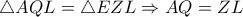 \triangle AQL= \triangle EZL \Rightarrow AQ=ZL
