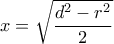 x = \sqrt {\dfrac{{{d^2} - {r^2}}}{2}} 
