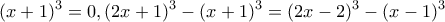 \displaystyle{(x+1)^3=0, (2x+1)^3-(x+1)^3=(2x-2)^3-(x-1)^3}