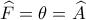\widehat {F} =\theta = \widehat {A} 