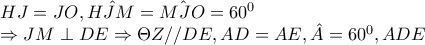 HJ=JO,\hat{HJM}=\hat{MJO}=60^{0}

               \Rightarrow JM\perp DE\Rightarrow \Theta Z//DE,AD=AE,\hat{A}=60^{0}, ADE