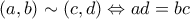 (a,b) \sim  (c,d)  \Leftrightarrow ad=bc
