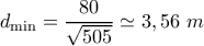 \displaystyle {{d}_{\min }}=\frac{80}{\sqrt{505}}\simeq 3,56\ m \displaystyle {{d}_{\min }}=\frac{80}{\sqrt{505}}\simeq 3,56\ m