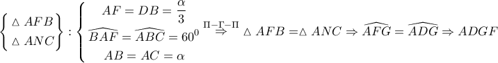 \displaystyle{ 
\left\{ \begin{gathered} 
  \vartriangle AFB \hfill \\ 
  \vartriangle ANC \hfill \\  
\end{gathered}  \right\}:\left\{ \begin{gathered} 
  AF = DB = \frac{\alpha } 
{3} \\  
  \widehat{BAF} = \widehat{ABC} = 60^0  \\  
  AB = AC = \alpha  \\  
\end{gathered}  \right.\mathop  \Rightarrow \limits^{\Pi  - \Gamma  - \Pi } \vartriangle AFB = \vartriangle ANC \Rightarrow \widehat{AFG} = \widehat{ADG} \Rightarrow ADGF 
}