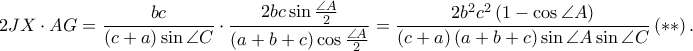 \displaystyle 2JX\cdot AG=\frac{bc}{\left ( c+a \right )\sin \angle C}\cdot \frac{2bc \sin \frac{\angle A}{2}}{\left ( a+b+c \right )\cos \frac{\angle A}{2}}=\frac{2b^{2}c^{2}\left ( 1-\cos \angle A \right )}{\left ( c+a \right )\left ( a+b+c \right )\sin \angle A \sin \angle C}\left ( \ast \ast \right ). \displaystyle 2JX\cdot AG=\frac{bc}{\left ( c+a \right )\sin \angle C}\cdot \frac{2bc \sin \frac{\angle A}{2}}{\left ( a+b+c \right )\cos \frac{\angle A}{2}}=\frac{2b^{2}c^{2}\left ( 1-\cos \angle A \right )}{\left ( c+a \right )\left ( a+b+c \right )\sin \angle A \sin \angle C}\left ( \ast \ast \right ).