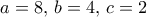 a=8, \, b=4, \, c=2