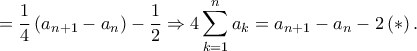 \displaystyle =\frac{1}{4}\left ( a_{n+1}-a_{n} \right )-\frac{1}{2}\Rightarrow 4\sum_{k=1}^{n}a_{k}=a_{n+1}-a_{n}-2\left ( \ast  \right ).