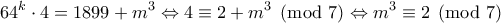 \displaystyle{64^{k}\cdot 4=1899+m^{3}\Leftrightarrow 4\equiv 2+m^{3}\pmod 7\Leftrightarrow m^{3}\equiv 2\pmod 7}