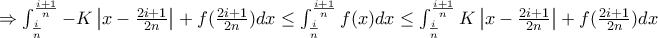 \Rightarrow \int_{\frac{i}{n}}^{\frac{i+1}{n}} -K\left | x-\frac{2i+1}{2n} \right |+f(\frac{2i+1}{2n})dx \leq \int_{\frac{i}{n}}^{\frac{i+1}{n}} f(x)dx\leq \int_{\frac{i}{n}}^{\frac{i+1}{n}}K\left | x-\frac{2i+1}{2n} \right |+f(\frac{2i+1}{2n})dx