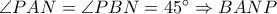 \angle PAN=\angle PBN=45^\circ \Rightarrow BANP