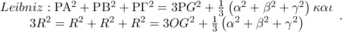 \begin{array}{*{20}c} 
   {Leibniz:{\rm P}{\rm A}^2  + {\rm P}{\rm B}^2  + {\rm P}\Gamma ^2  = 3{\rm P}G^2  + \frac{1} 
{3}\left( {\alpha ^2  + \beta ^2  + \gamma ^2 } \right)\kappa \alpha \iota }  \\ 
   {3R^2  = R^2  + R^2  + R^2  = 3OG^2  + \frac{1} 
{3}\left( {\alpha ^2  + \beta ^2  + \gamma ^2 } \right)}  \\ 
 
 \end{array} .
