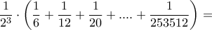 \dfrac{1}{2^3}\cdot \left(\dfrac{1}{6}+\dfrac{1}{12}+\dfrac{1}{20}+....+\dfrac{1}{253512}\right)=
