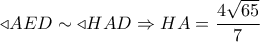 \triangleleft AED \sim  \triangleleft HAD \Rightarrow HA = \dfrac{{4\sqrt {65} }}{7}