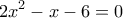 \displaystyle{2{{x}^{2}}-x-6=0}