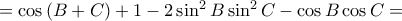 =\cos \left ( B+C \right )+1-2\sin ^{2}B\sin ^{2}C- \cos B\cos C= =\cos \left ( B+C \right )+1-2\sin ^{2}B\sin ^{2}C- \cos B\cos C=