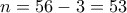 \displaystyle{n=56-3=53}