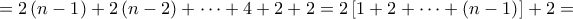 \displaystyle{ = 2\left( {n - 1} \right) + 2\left( {n - 2} \right) +  \cdots  + 4 + 2 + 2 = 2\left[ {1 + 2 +  \cdots  + \left( {n - 1} \right)} \right] + 2 = }
