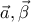 \vec{a} , \vec{\beta}