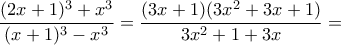 \displaystyle{ \frac{(2x+1)^3+x^3}{(x+1)^3-x^3}=\frac{(3x+1)(3x^2+3x+1)}{3x^2+1+3x}=\frac{3x+1} }