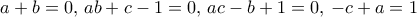 a+b=0, \, ab+c-1=0, \, ac-b+1=0, \, -c+a=1