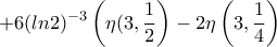 \displaystyle{+6(ln2)^{-3}\left(\eta(3, \frac {1}{2}\right)-2 \eta \left(3, \frac {1}{4}\right)\right)}