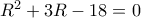 R^2+3R-18=0