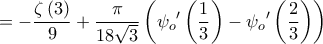 \displaystyle{ =  - \frac{{\zeta \left( 3 \right)}}{9} + \frac{\pi }{{18\sqrt 3 }}\left( {\psi _o{'}\left( {\frac{1}{3}} \right) - \psi _o{'}\left( {\frac{2}{3}} \right)} \right)}