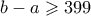 b-a \geqslant 399