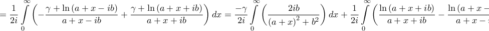 \displaystyle{ = \frac{1}{{2i}}\int\limits_0^\infty  {\left( { - \frac{{\gamma  + \ln \left( {a + x - ib} \right)}}{{a + x - ib}} + \frac{{\gamma  + \ln \left( {a + x + ib} \right)}}{{a + x + ib}}} \right)dx}  = \frac{{ - \gamma }}{{2i}}\int\limits_0^\infty  {\left( {\frac{{2ib}}{{{{\left( {a + x} \right)}^2} + {b^2}}}} \right)dx}  + \frac{1}{{2i}}\int\limits_0^\infty  {\left( {\frac{{\ln \left( {a + x + ib} \right)}}{{a + x + ib}} - \frac{{\ln \left( {a + x - ib} \right)}}{{a + x - ib}}} \right)dx}  = }