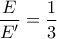 \dfrac{E}{E'}=\dfrac{1}{3}