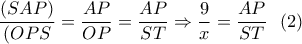 \displaystyle{\frac{(SAP)}{(OPS}=\frac{AP}{OP}=\frac{AP}{ST} \Rightarrow \frac{9}{x}=\frac{AP}{ST} \  \ (2) }