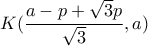 \displaystyle K(\frac{a-p+\sqrt{3}p}{\sqrt{3}},a)