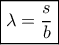\boxed{\lambda  = \frac{s}{b}}