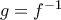 g = f^{-1}