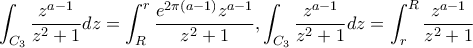 \displaystyle \int _{C_{3}}\frac{z^{a-1}}{z^2+1}dz=\int_{R}^{r}\frac{e^{2\pi\left(a-1 \right)}z^{a-1}}{z^2+1},\int _{C_{3}}\frac{z^{a-1}}{z^2+1}dz=\int_{r}^{R}\frac{z^{a-1}}{z^2+1}