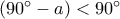 (90^{\circ}-a)<90^{\circ}