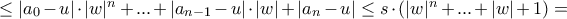 \leq|a_0-u|\cdot|w|^n+...+|a_{n-1}-u|\cdot|w|+|a_n-u|\leq s\cdot(|w|^n+...+|w|+1)=