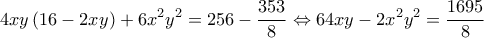 \displaystyle 4xy\left( {16 - 2xy} \right) + 6{x^2}{y^2} = 256 - \frac{{353}}{8} \Leftrightarrow 64xy - 2{x^2}{y^2} = \frac{{1695}}{8} \displaystyle 4xy\left( {16 - 2xy} \right) + 6{x^2}{y^2} = 256 - \frac{{353}}{8} \Leftrightarrow 64xy - 2{x^2}{y^2} = \frac{{1695}}{8}