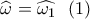 \widehat {\omega _{}^{}} = \widehat {{\omega _1}}\,\,\,\left( 1 \right) \widehat {\omega _{}^{}} = \widehat {{\omega _1}}\,\,\,\left( 1 \right)