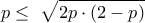 \displaystyle p \leq \ \sqrt{2p \cdot \left( 2 - p \right)}