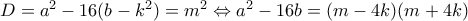 D = a^2 - 16(b - k^2) = m^2 \Leftrightarrow a^2 - 16b = (m - 4k)(m + 4k) D = a^2 - 16(b - k^2) = m^2 \Leftrightarrow a^2 - 16b = (m - 4k)(m + 4k)