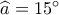 \widehat a = {15^ \circ }
