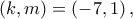 \displaystyle{\left( {k,m} \right) = \left( { - 7,1} \right),}