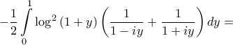 \displaystyle{ - \frac{1}{2}\int\limits_0^1 {{{\log }^2}\left( {1 + y} \right)\left( {\frac{1}{{1 - iy}} + \frac{1}{{1 + iy}}} \right)dy}  = }