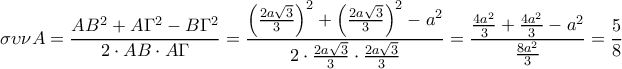 \displaystyle \sigma \upsilon \nu A=\frac{AB^{2}+A\Gamma ^{2}-B\Gamma ^{2}}{2\cdot AB\cdot A\Gamma }=\frac{\left ( \frac{2a\sqrt{3}}{3} \right )^{2}+\left ( \frac{2a\sqrt{3}}{3} \right )^{2}-a^{2}}{2\cdot\frac{2a\sqrt{3}}{3}\cdot \frac{2a\sqrt{3}}{3} }=\frac{\frac{4a^{2}}{3}+\frac{4a^{2}}{3}-a^{2}}{\frac{8a^{2}}{3}}=\frac{5}{8}